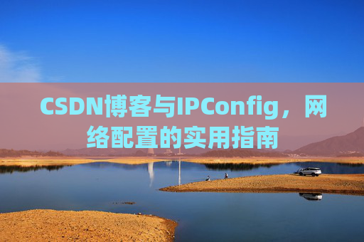 CSDN博客与IPConfig,网络配置的实用指南